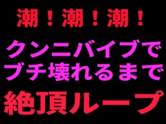 潮！潮！潮！ クンニバイブでぶち壊れるまで絶頂ループ [絶頂ひとりオナ子]