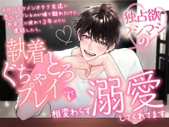 メロいイケメンオタク友達に恋心がバレるのが嫌で離れたけど、社会人に疲れて3年ぶりに連絡したら、独占欲マシマシの執着ぐちゃとろプレイで相変わらず溺愛してくれてます [愚直]