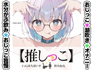 ✨期間限定✨★おしっこ潮吹きオナニー実演★【推しっこ】★皆乃あな★ [いんぱろぼいす]