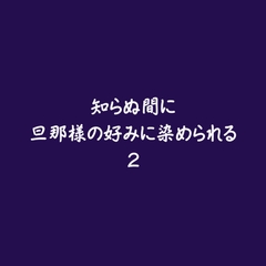 知らぬ間に旦那様の好みに染められる2 [ああ]