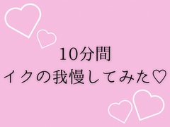 10分間イクの我慢してみた♡ [夜凪屋]