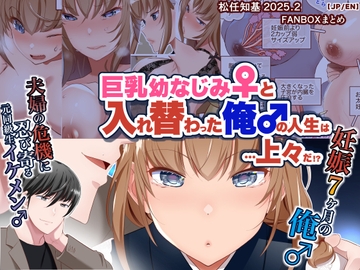 巨乳幼なじみ♀と入れ替わった俺♂の人生は…上々だ!?_(松任知基FANBOX2025.2まとめ)【JP/EN】 [うなねと(松任知基)]