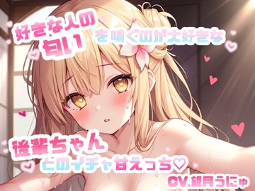 好きな人の匂いを嗅ぐのが大好きな後輩ちゃんとのイチャ甘えっち♡ CV.望月うにゅ [chestnut(チェスナット)]