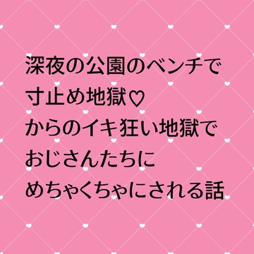 深夜の公園のベンチで寸止め地獄♡からのイキ狂い地獄でおじさんたちにめちゃくちゃにされる話 [24:00の本棚]