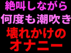 絶叫しながら何度も潮吹き。壊れかけのオナニー [絶頂ひとりオナ子]