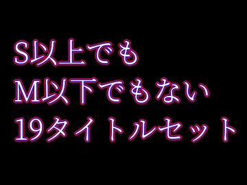 S以上でもM以下でもない19タイトルセット [S以上でもM以下でもない]
