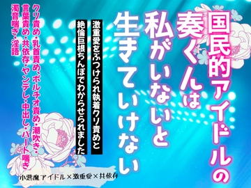 国民的アイドルの奏くんは私がいないと生きていけない〜激重愛をぶつけられ執着クリ責めと絶倫巨根ちんぽでわからせられました〜 [桃印営業所]