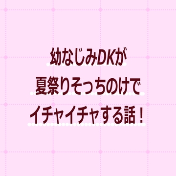 夏祭りよりも幼なじみ！ [よるなく]