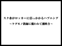 スク水がロッカーに引っかかるハプニング〜ケダモノ教師に襲われて潮吹き〜 [くりすてぃーん]