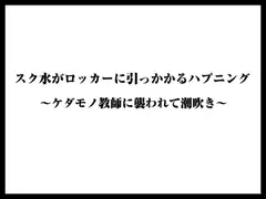 スク水がロッカーに引っかかるハプニング〜ケダモノ教師に襲われて潮吹き〜
