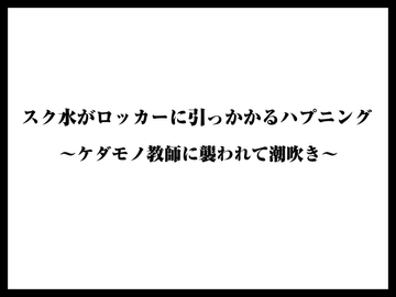 スク水がロッカーに引っかかるハプニング〜ケダモノ教師に襲われて潮吹き〜 [くりすてぃーん]