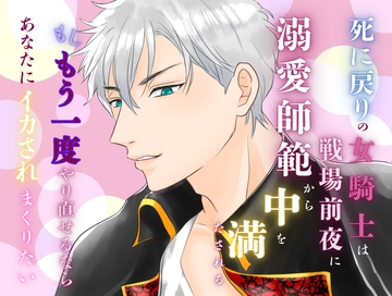 もしやり直せるならと願ったら、戦場前夜にあなたにイカされ続けてナカもアソコもトロトロにされました [みつむぎなえ]