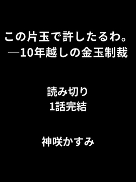この片玉で許したるわ。──10年越しの金玉制裁 読み切り [かすみ部屋]