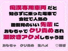 痴○専用車両だと知らずに乗った電車で会社で人気の面倒見のいい先輩におもちゃでクリ責めされ潮吹きアクメしちゃう話 [茉莉書房]
