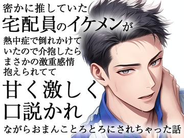 密かに推していた宅配員のイケメンが熱中症で倒れかけていたので介抱したらまさかの激重感情抱えられてて甘く激しく口説かれながらおまんことろとろにされちゃった話 [ろこもこうさぎ]