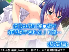 逆恨み男に催●術で好き勝手されるJK達…  <総集編>