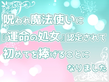 呪われ魔法使いに『運命の処女』認定されて、初めてを捧げることになりました。 [桜結び]