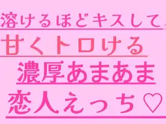 溶けるほどキスして、甘くトロける濃厚あまあま恋人えっち