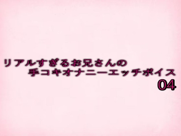 リアルすぎるお兄さんの手コキオナニーエッチボイス04 [妄想視聴覚室]