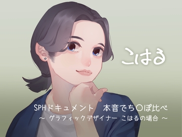SPHドキュメント 本音でち⚪️ぽ比べ 〜グラフィックデザイナーこはるの場合〜 [SPH/NTR]