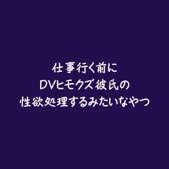 仕事行く前にDVヒモクズ彼氏の性欲処理するみたいなやつ [ああ]