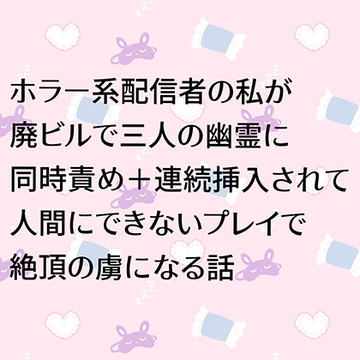 ホラー系配信者の私が廃ビルで三人の幽霊に同時責め+連続挿入されて人間にできないプレイで絶頂の虜になる話 [24:00の本棚]