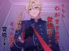 こちらわがまま放題の傲慢姫ですが、護衛騎士(兼お世話係)になった男が変態です [貴女の為に文字を書く!]