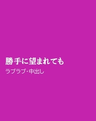 勝手に望まれても [ほりのや]