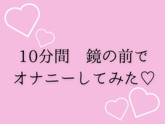 10分間鏡の前でオナニーしてみた♡ [夜凪屋]