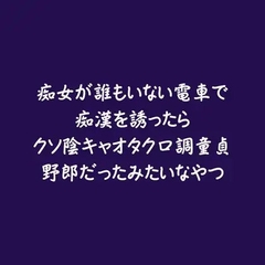 痴女が誰もいない電車で痴○を誘ったらクソ陰キャオタク口調童貞野郎だったみたいなやつ [ああ]
