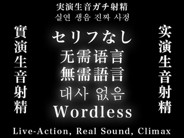 セリフなし/无需语言/無需語言/대사없음/Wordless 実演生音ガチ射精/实演生音射精/實演生音射精/실연생음진짜사정/Live-Action, Real Sound, Climax [白鯖亭]