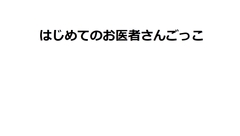 はじめてのお医者さんごっこ [たすく]
