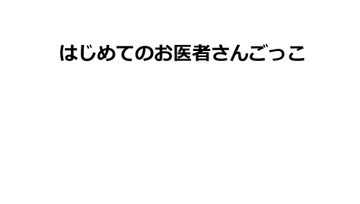 はじめてのお医者さんごっこ [たすく]