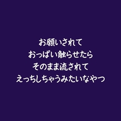 お願いされておっぱい触らせたらそのまま流されてえっちしちゃうみたいなやつ [ああ]