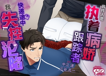 收件人是执着病娇跟踪者——快递途中,我失控沦陷 [ナイショのBoys♂シアター]