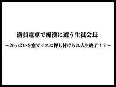 満員電車で痴○に遭う生徒会長〜おっぱいを窓ガラスに押し付けられ人生終了！?〜