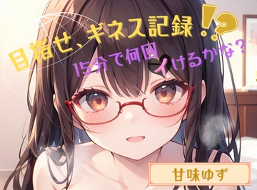 【目指せ、ギネス記録!?】15分で何回イけるかな?【甘味ゆず】 [ヌキパラ]