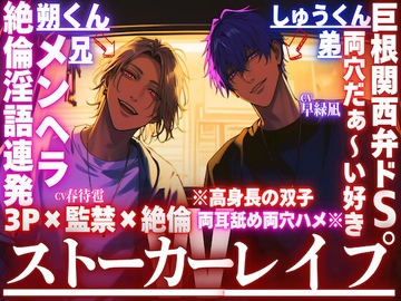 【Wストーカーレ○プ】※高身長の双子が両耳舐め両穴ハメ※《3P×監禁×絶倫》巨根関西弁ドSしゅうくんは両穴だぁ〜い好き×絶倫淫語連発メンヘラ朔くん [sadistic|M]