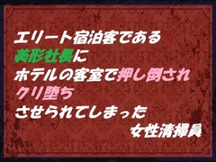 エリート宿泊客である美形社長にホテルの客室で押し倒され クリ堕ちさせられてしまった女性清掃員 [東屋]