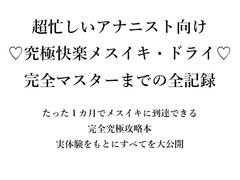 超忙しいアナニスト向け ♡究極快楽メスイキ・ドライ♡ 完全マスターまでの全記録 たった1カ月でメスイキに到達できる 完全究極攻略本 実体験をもとにすべてを大公開 [メスイキ♡ドライオーガズム♡研究所]