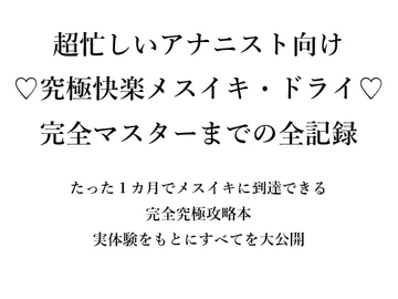 超忙しいアナニスト向け ♡究極快楽メスイキ・ドライ♡ 完全マスターまでの全記録 たった1カ月でメスイキに到達できる 完全究極攻略本 実体験をもとにすべてを大公開 [メスイキ♡ドライオーガズム♡研究所]