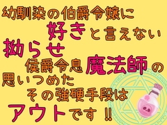 幼馴染の伯爵令嬢に好きと言えない拗らせ侯爵令息魔法師の思いつめたその強硬手段はアウトです！ [麟角]