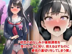 『初恋の幼なじみが催○調教を受けていると知り、救えるはずなのに最低の裏切りをしてしまう僕』