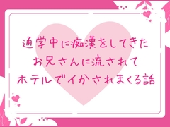 通学中に痴○をしてきたお兄さんに流されてホテルでイかされまくる話 [ほかほかごはん]