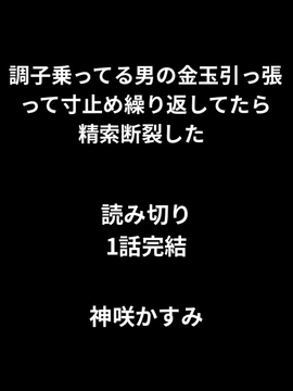 調子乗ってる男の金玉引っ張って寸止め繰り返してたら精索断裂した  1話読み切り [かすみ部屋]