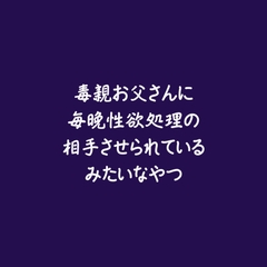 毒親お父さんに毎晩性欲処理の相手させられているみたいなやつ [ああ]