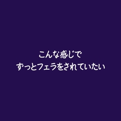 こんな感じでずっとフェラをされていたい [ああ]