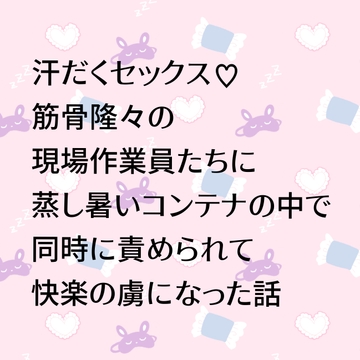 汗だくセックス♡筋骨隆々の現場作業員たちに蒸し暑いコンテナの中で同時に責められて快楽の虜になった話 [24:00の本棚]