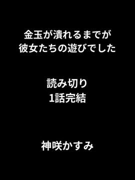 金玉が潰れるまでが彼女たちの遊びでした/1話完結、読み切り [かすみ部屋]
