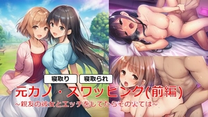 元カノ・スワッピング(前編)～親友の彼女とエッチをしてたらその裏では～ [しろさわくろ]